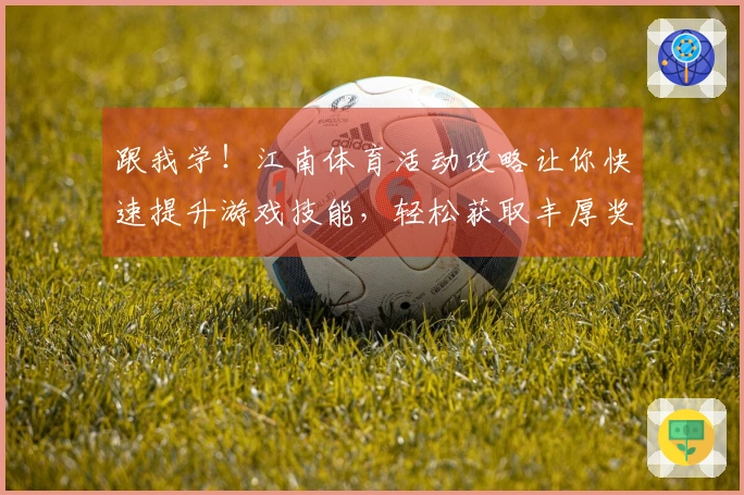 跟我学！江南体育活动攻略让你快速提升游戏技能，轻松获取丰厚奖励