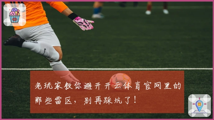 老玩家教你避开开云体育官网里的那些雷区，别再踩坑了！