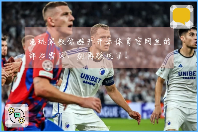 老玩家教你避开开云体育官网里的那些雷区，别再踩坑了！