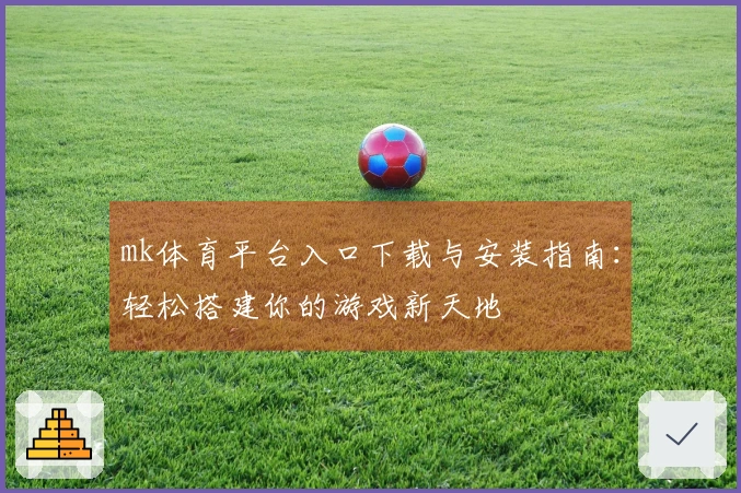 mk体育平台入口下载与安装指南：轻松搭建你的游戏新天地