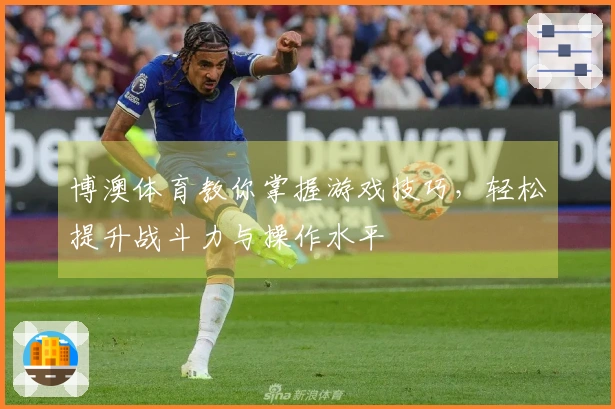 博澳体育教你掌握游戏技巧，轻松提升战斗力与操作水平