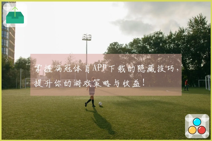 掌握满冠体育APP下载的隐藏技巧，提升你的游戏策略与收益！