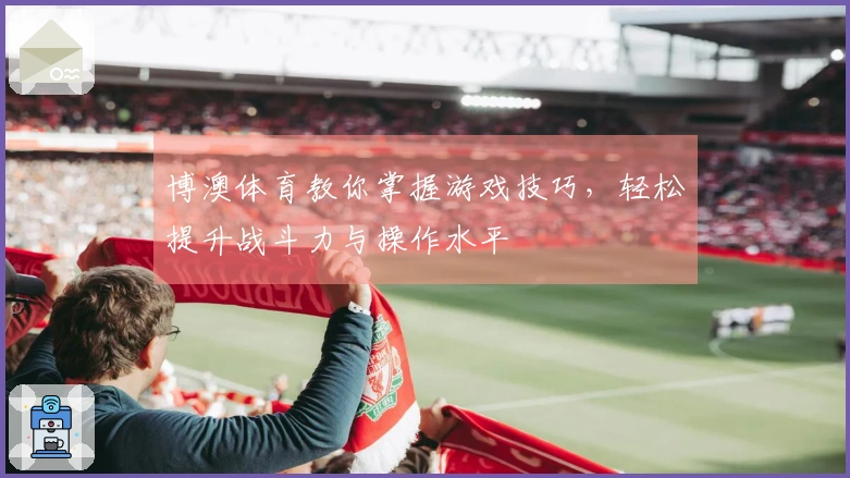博澳体育教你掌握游戏技巧，轻松提升战斗力与操作水平