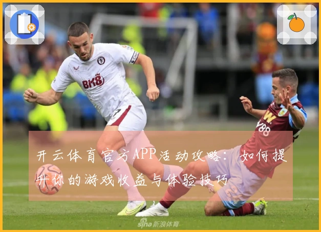 开云体育官方APP活动攻略：如何提升你的游戏收益与体验技巧