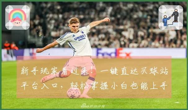 新手玩家看过来！一键直达买球站平台入口，轻松掌握小白也能上手的投注技巧！