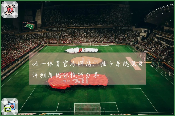必一体育官方网站：抽卡系统深度评测与优化技巧分享