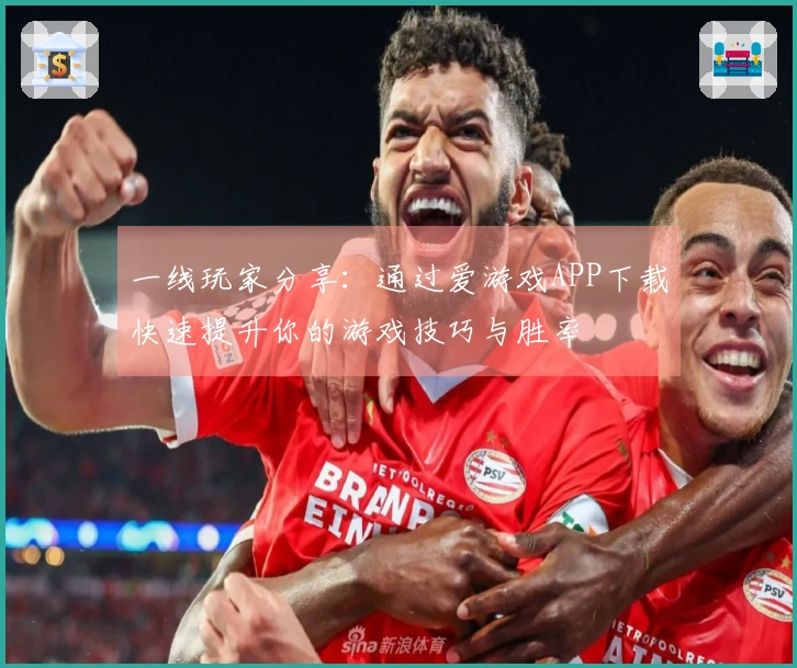 一线玩家分享：通过爱游戏APP下载快速提升你的游戏技巧与胜率
