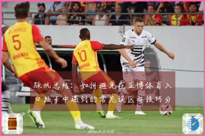 踩坑总结：如何避免在亚博体育入口抽卡中遇到的常见误区与技巧分享